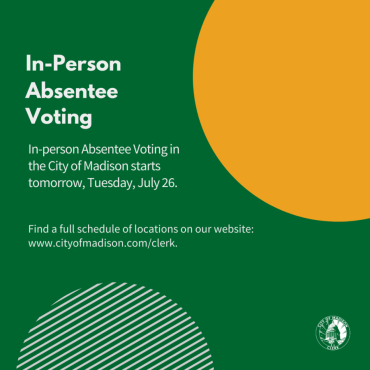 In-person absentee voting begins on Tuesday, July 26, 2022, in the City of Madison. Full schedule of locations at www.cityofmadsion.com/clerk.