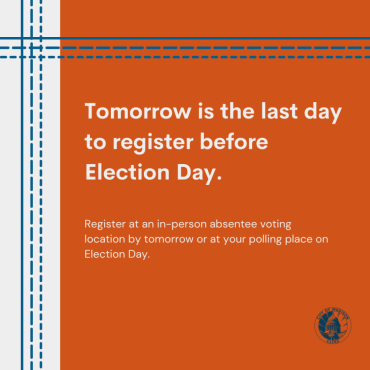 Orange square with a gray box on left side. Blue lines create a border on left and top. Gray text reads, "Tomorrow is the last day to register before Election Day. Register at an in-person absentee voting location by tomorrow or at your polling place on Election Day."