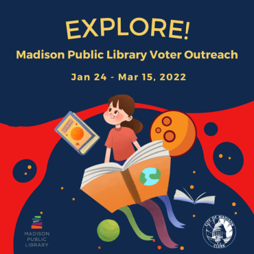 Dark blue square with a young person reading a book and floating though space, like reading is opening up their world. Yellow text reads, "EXPLORE! Madison Public Library Voter Outreach, Jan 24 - Mar 15, 2022." 